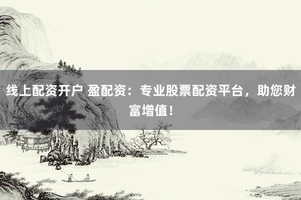 线上配资开户 盈配资:专业股票配资平台,助您财富增值!