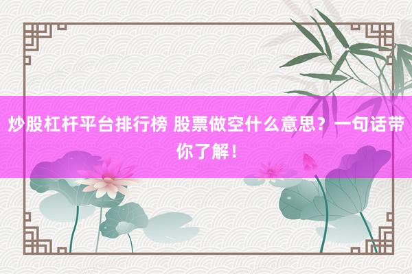 炒股杠杆平台排行榜 股票做空什么意思?一句话带你了解!
