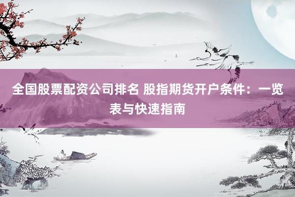 全国股票配资公司排名 股指期货开户条件:一览表与快速指南