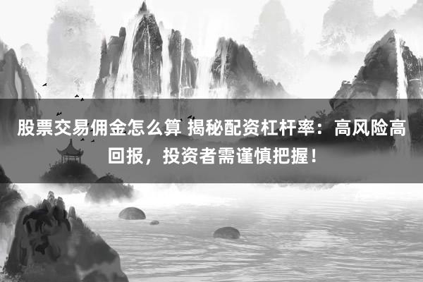 股票交易佣金怎么算 揭秘配资杠杆率:高风险高回报,投资者需谨慎把握!