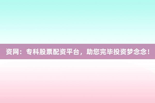 资网:专科股票配资平台,助您完毕投资梦念念!
