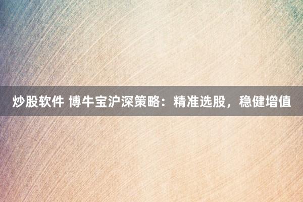 炒股软件 博牛宝沪深策略：精准选股，稳健增值