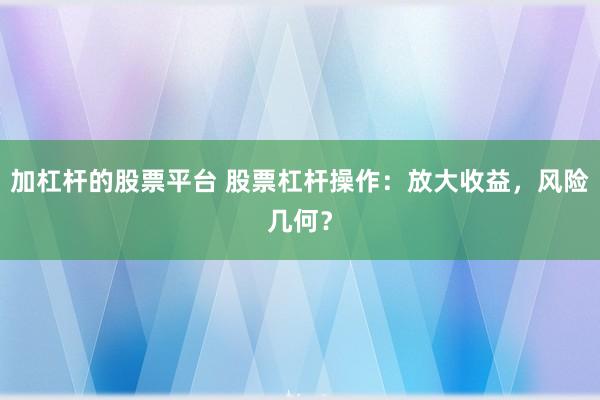 加杠杆的股票平台 股票杠杆操作:放大收益,风险几何?