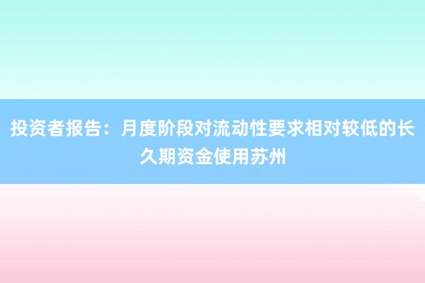投资者报告：月度阶段对流动性要求相对较低的长久期资金使用苏州