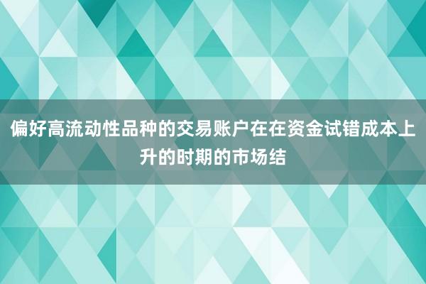 偏好高流动性品种的交易账户在在资金试错成本上升的时期的市场结