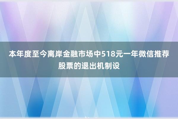 本年度至今离岸金融市场中518元一年微信推荐股票的退出机制设