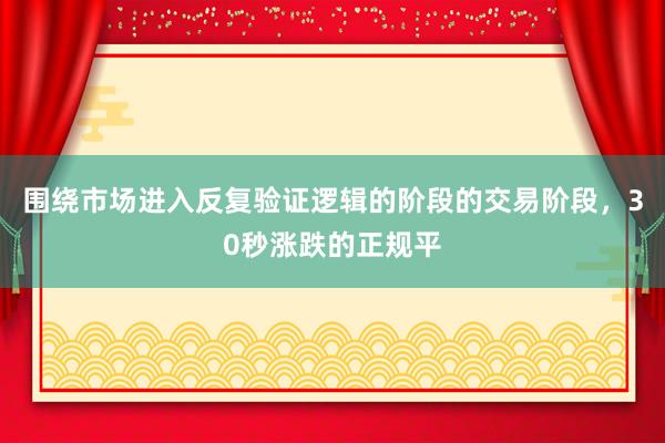 围绕市场进入反复验证逻辑的阶段的交易阶段，30秒涨跌的正规平