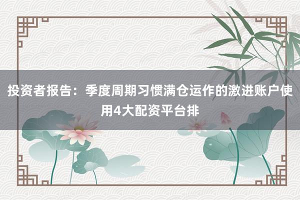 投资者报告：季度周期习惯满仓运作的激进账户使用4大配资平台排