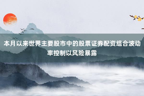 本月以来世界主要股市中的股票证券配资组合波动率控制以风险暴露