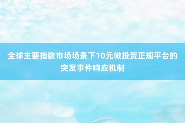 全球主要指数市场场景下10元微投资正规平台的突发事件响应机制