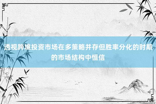 透视跨境投资市场在多策略并存但胜率分化的时期的市场结构中恒信