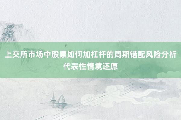 上交所市场中股票如何加杠杆的周期错配风险分析代表性情境还原