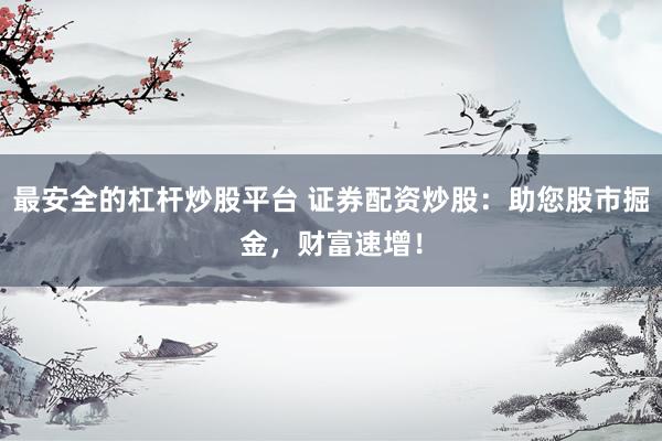 最安全的杠杆炒股平台 证券配资炒股:助您股市掘金,财富速增!